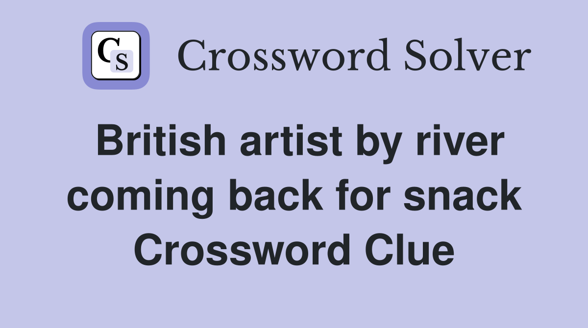 British artist by river coming back for snack Crossword Clue
