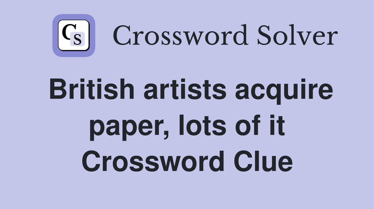 British artists acquire paper, lots of it Crossword Clue