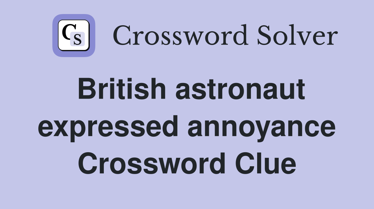 British astronaut expressed annoyance Crossword Clue