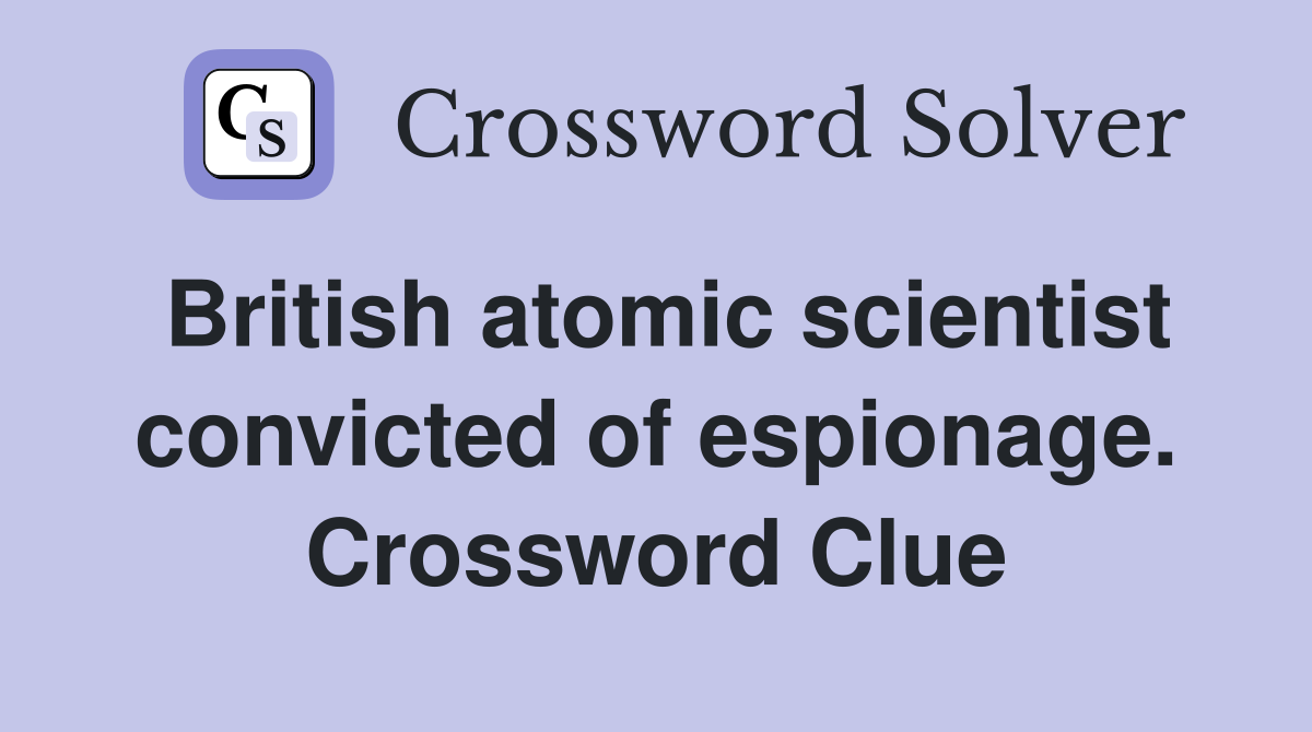 British atomic scientist convicted of espionage. Crossword Clue