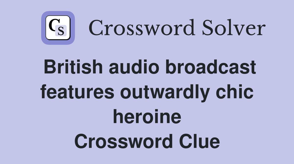 British audio broadcast features outwardly chic heroine Crossword Clue