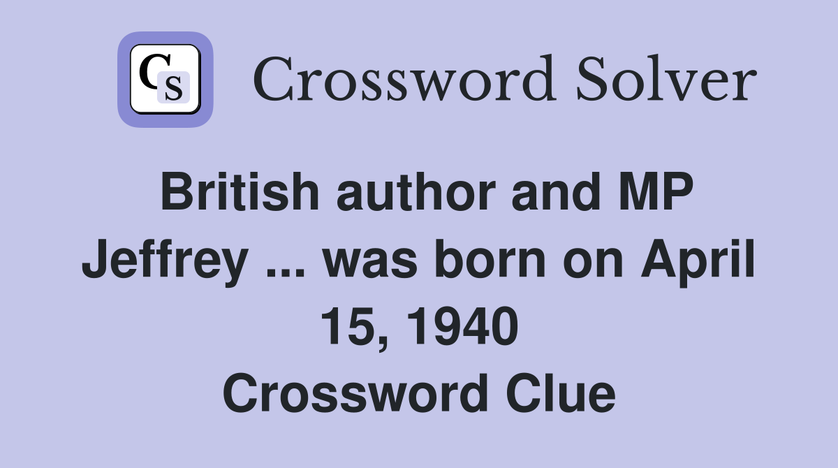 British author and MP Jeffrey ... was born on April 15, 1940 Crossword Clue