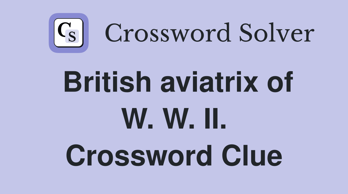 British aviatrix of W. W. II. Crossword Clue
