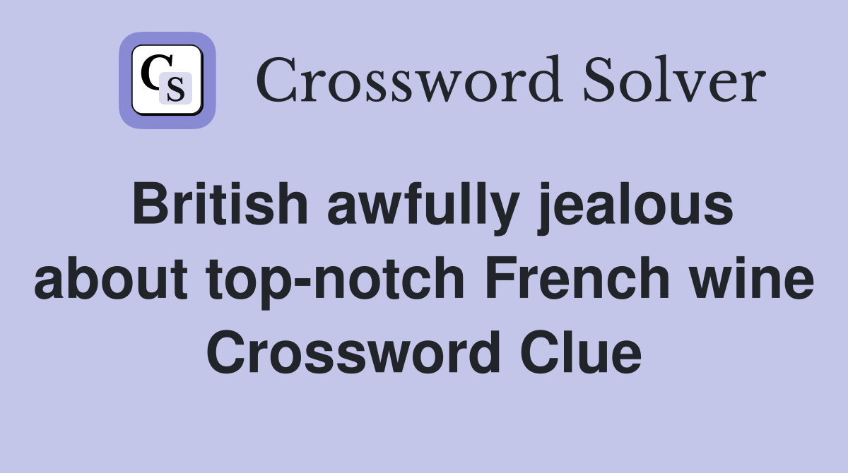 British awfully jealous about top-notch French wine Crossword Clue
