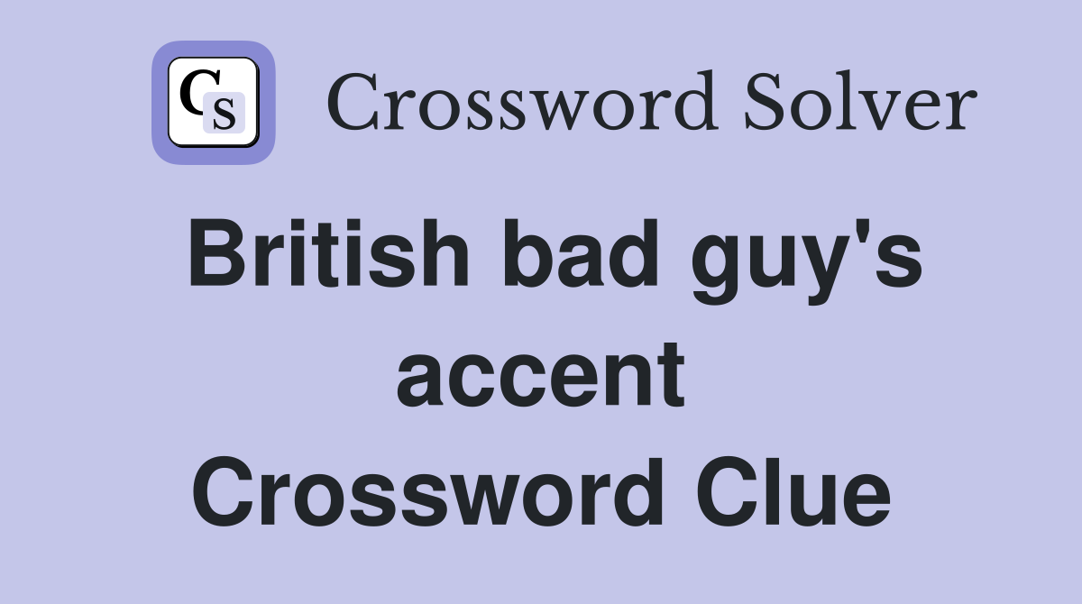 British bad guy's accent Crossword Clue