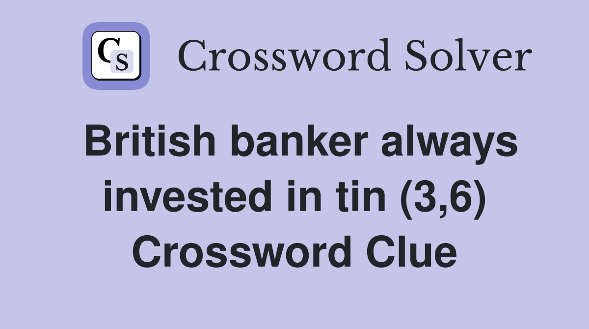 British banker always invested in tin (3,6) Crossword Clue