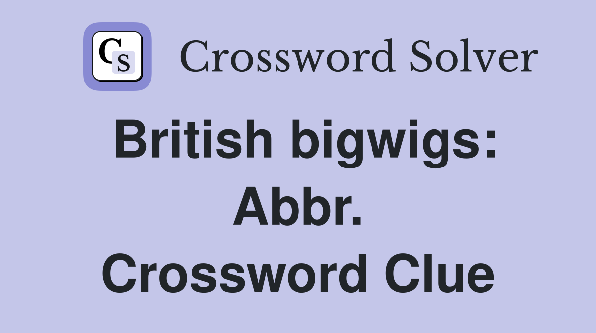 British bigwigs: Abbr. Crossword Clue
