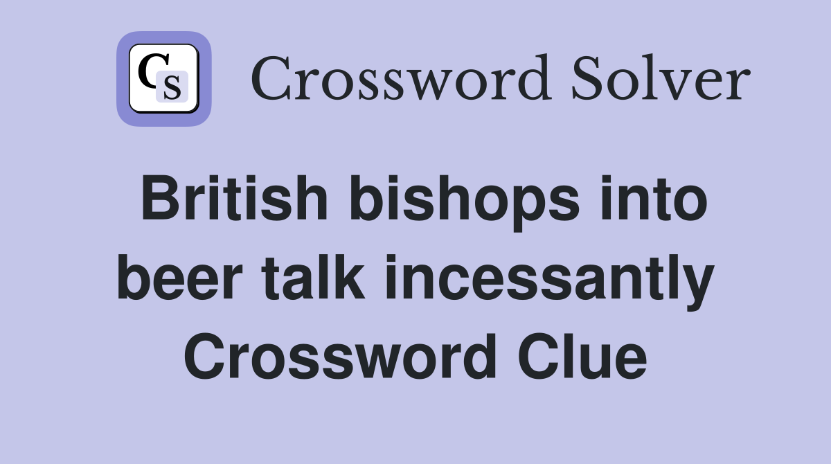 British bishops into beer talk incessantly Crossword Clue
