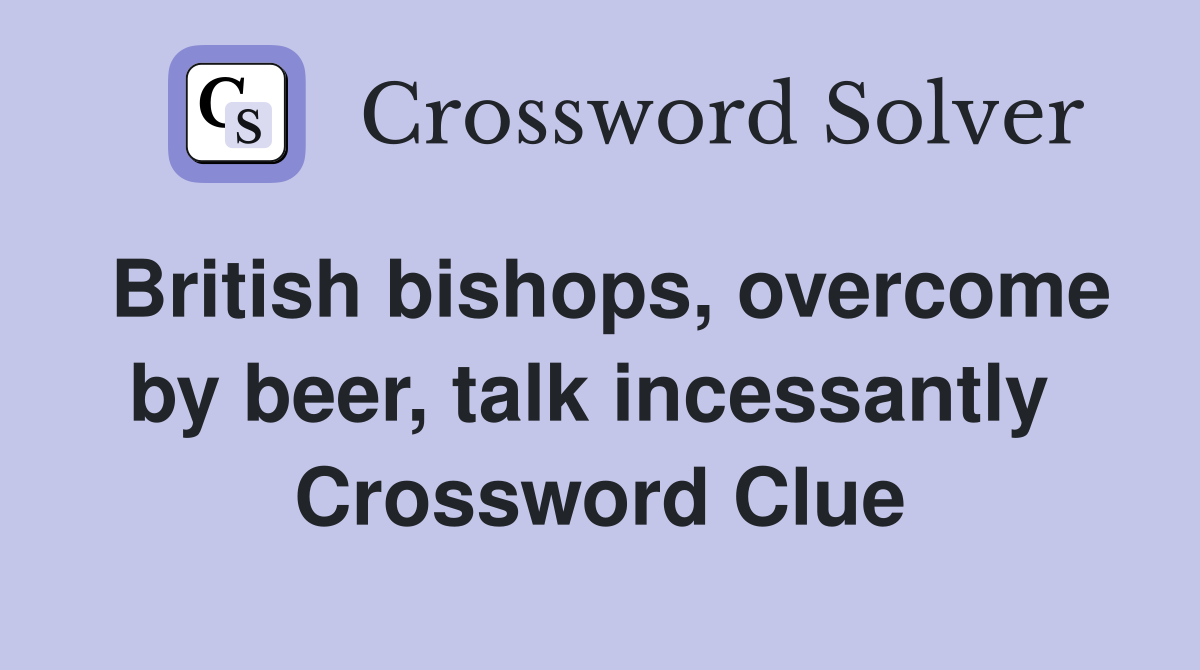 British bishops, overcome by beer, talk incessantly  Crossword Clue