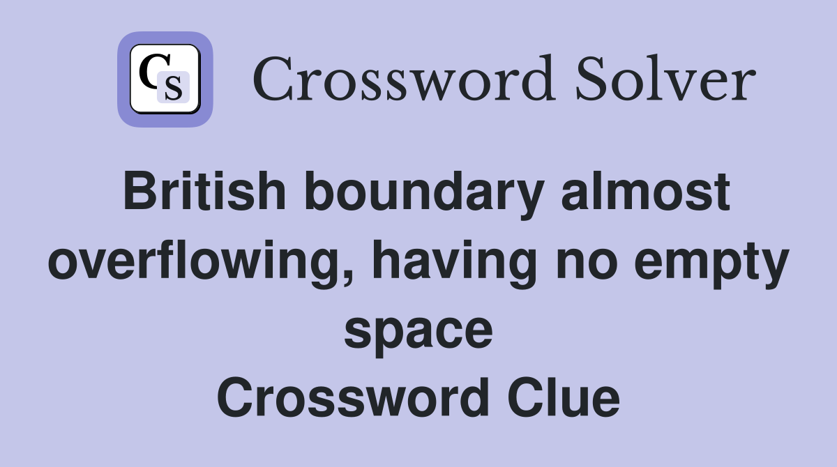 British boundary almost overflowing, having no empty space Crossword Clue