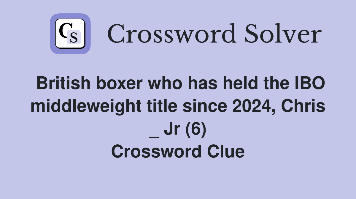 British boxer who has held the IBO middleweight title since 2024, Chris _ Jr (6) Crossword Clue