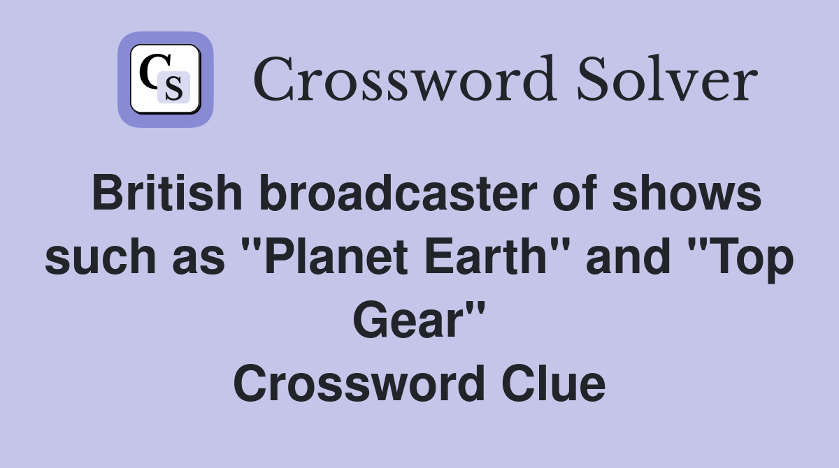 British broadcaster of shows such as "Planet Earth" and "Top Gear" Crossword Clue