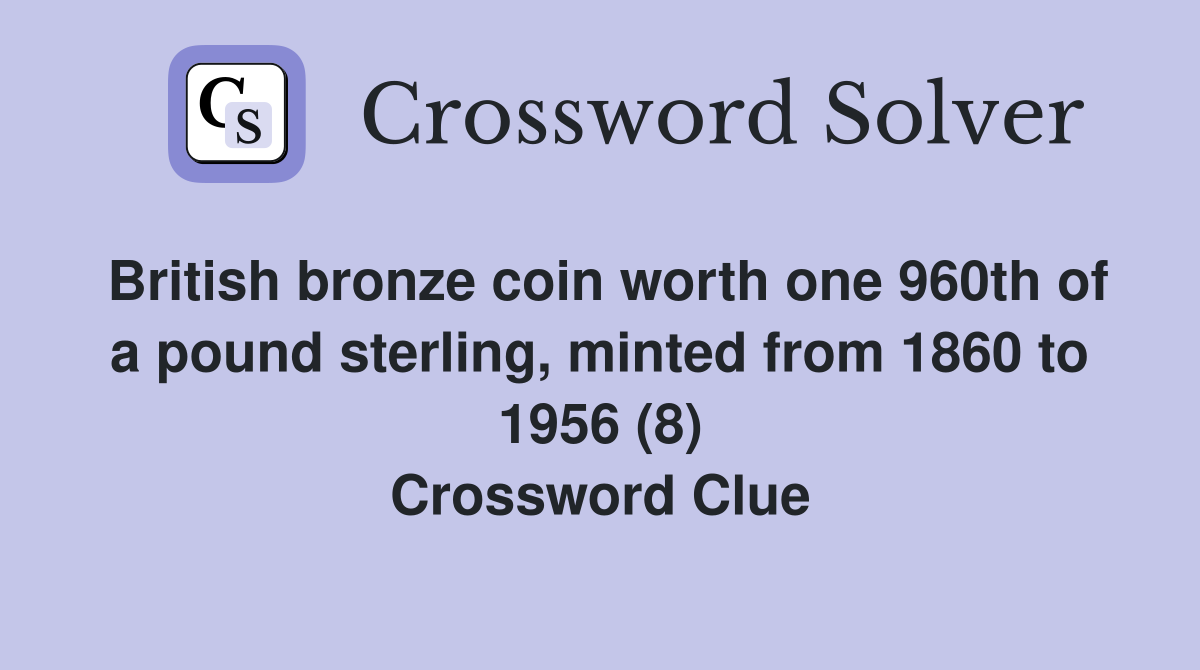 British bronze coin worth one 960th of a pound sterling, minted from 1860 to 1956 (8) Crossword Clue