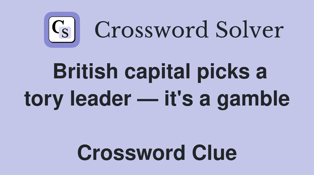 British capital picks a tory leader — it's a gamble  Crossword Clue