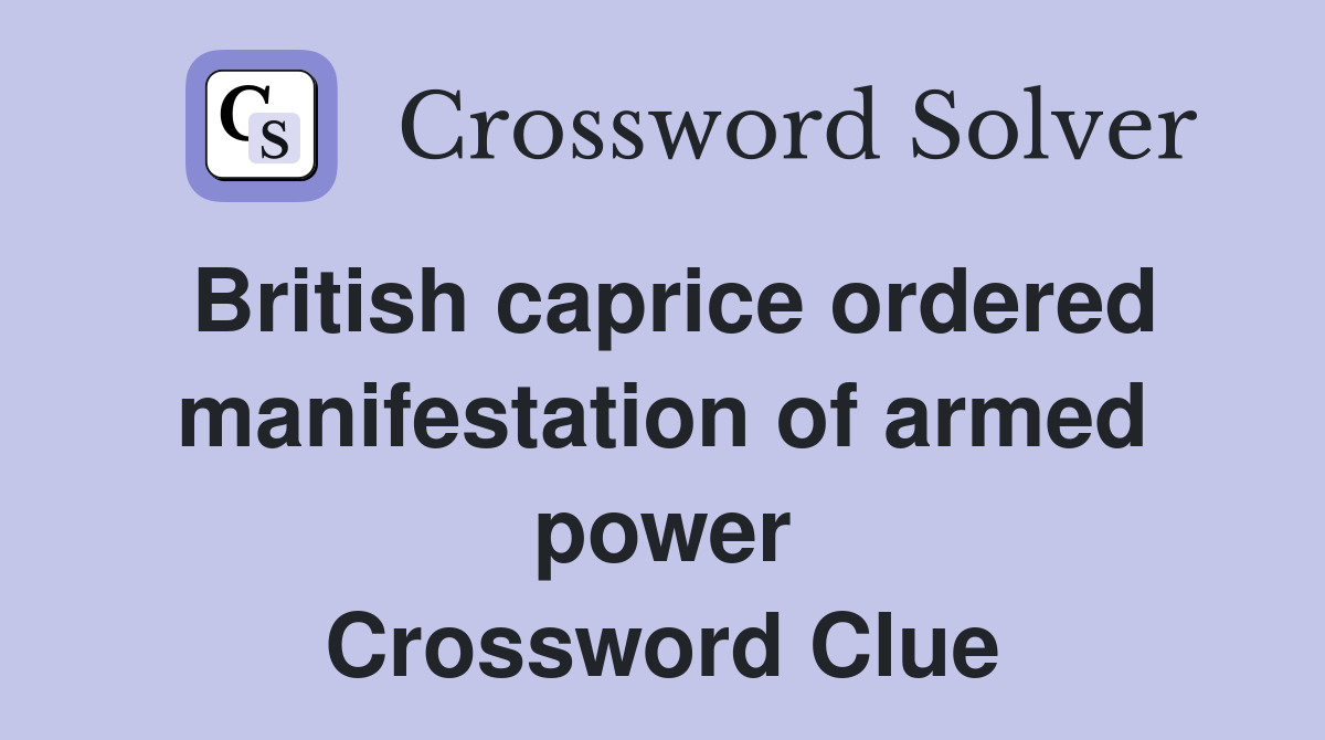 British caprice ordered manifestation of armed power Crossword Clue