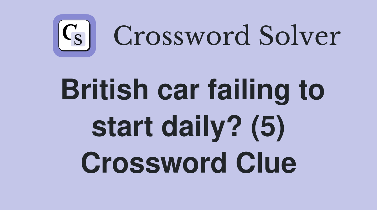 British car failing to start daily? (5) Crossword Clue
