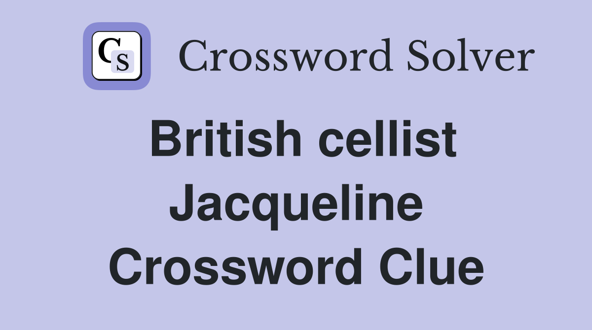 British cellist Jacqueline Crossword Clue