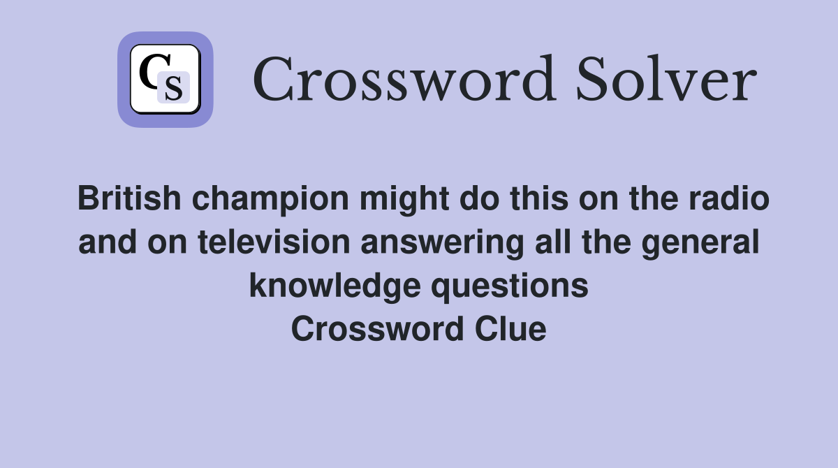 British champion might do this on the radio and on television answering all the general knowledge questions Crossword Clue