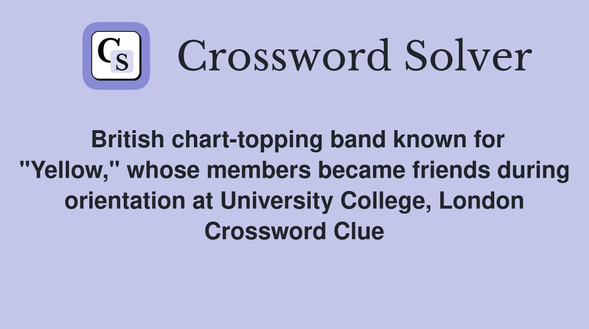British chart-topping band known for "Yellow," whose members became friends during orientation at University College, London Crossword Clue