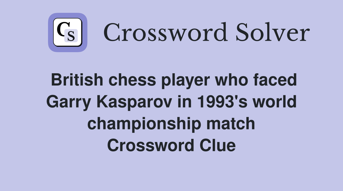 British chess player who faced Garry Kasparov in 1993's world championship match Crossword Clue