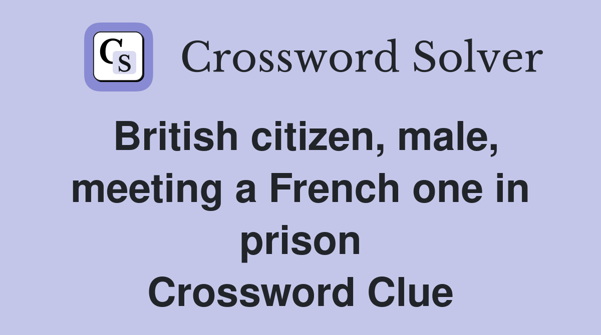 British citizen, male, meeting a French one in prison Crossword Clue