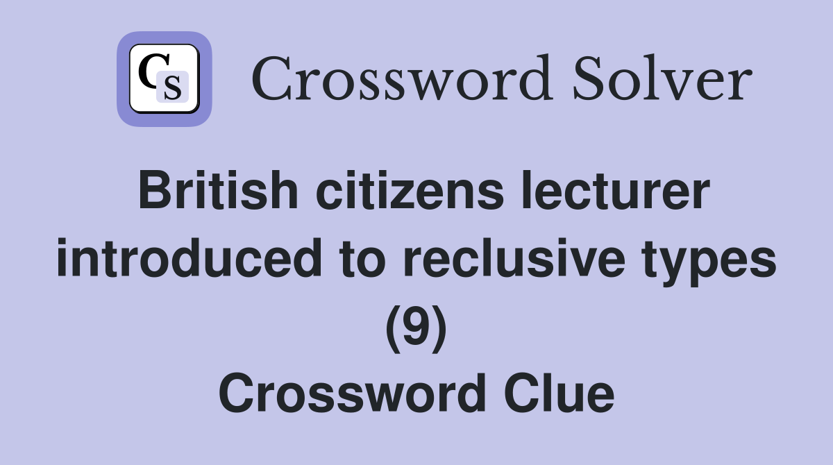 British citizens lecturer introduced to reclusive types (9) Crossword Clue