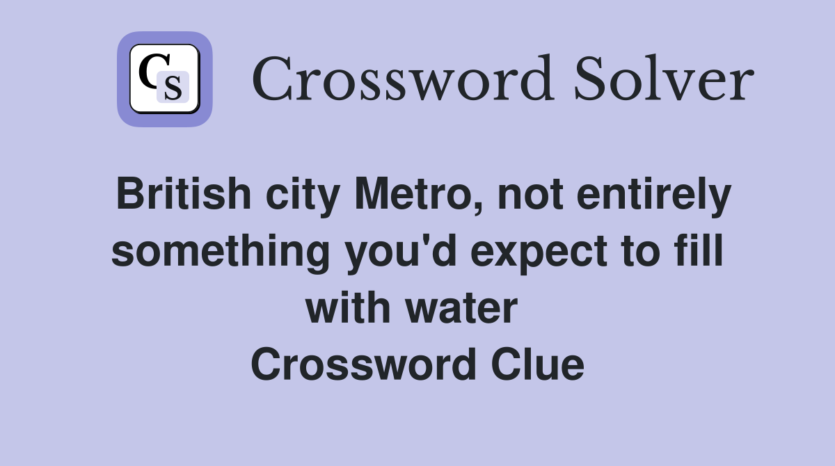British city Metro, not entirely something you'd expect to fill with water  Crossword Clue
