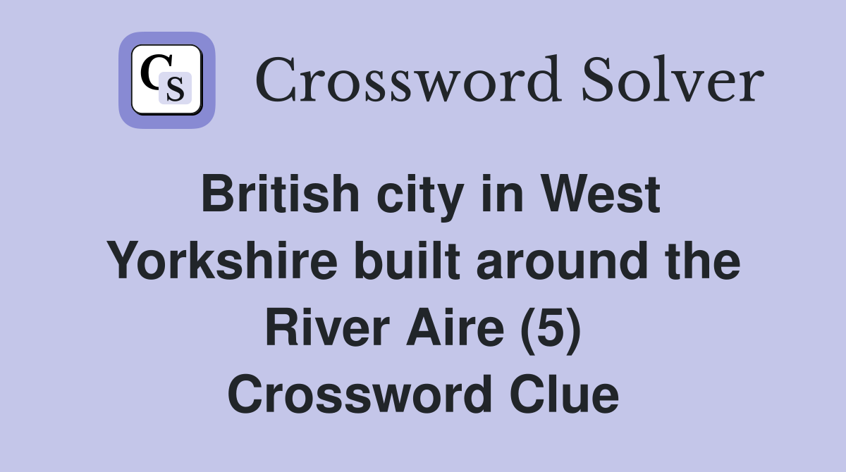 British city in West Yorkshire built around the River Aire (5) Crossword Clue