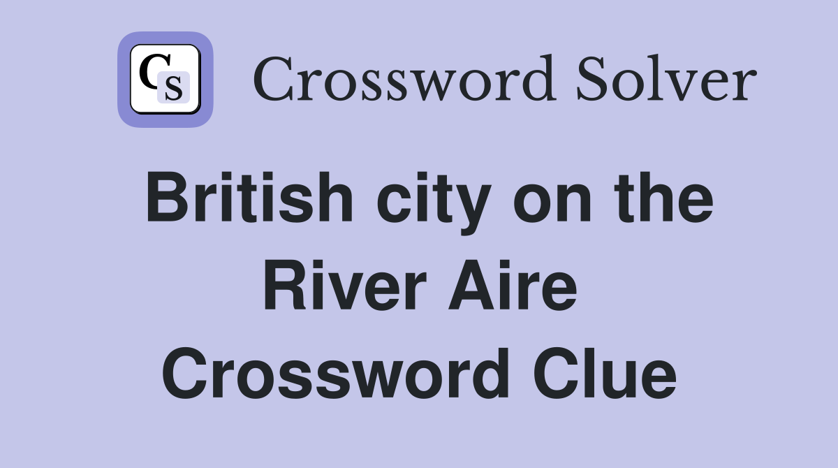 British city on the River Aire Crossword Clue