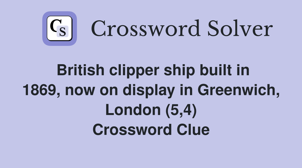 British clipper ship built in 1869, now on display in Greenwich, London (5,4) Crossword Clue