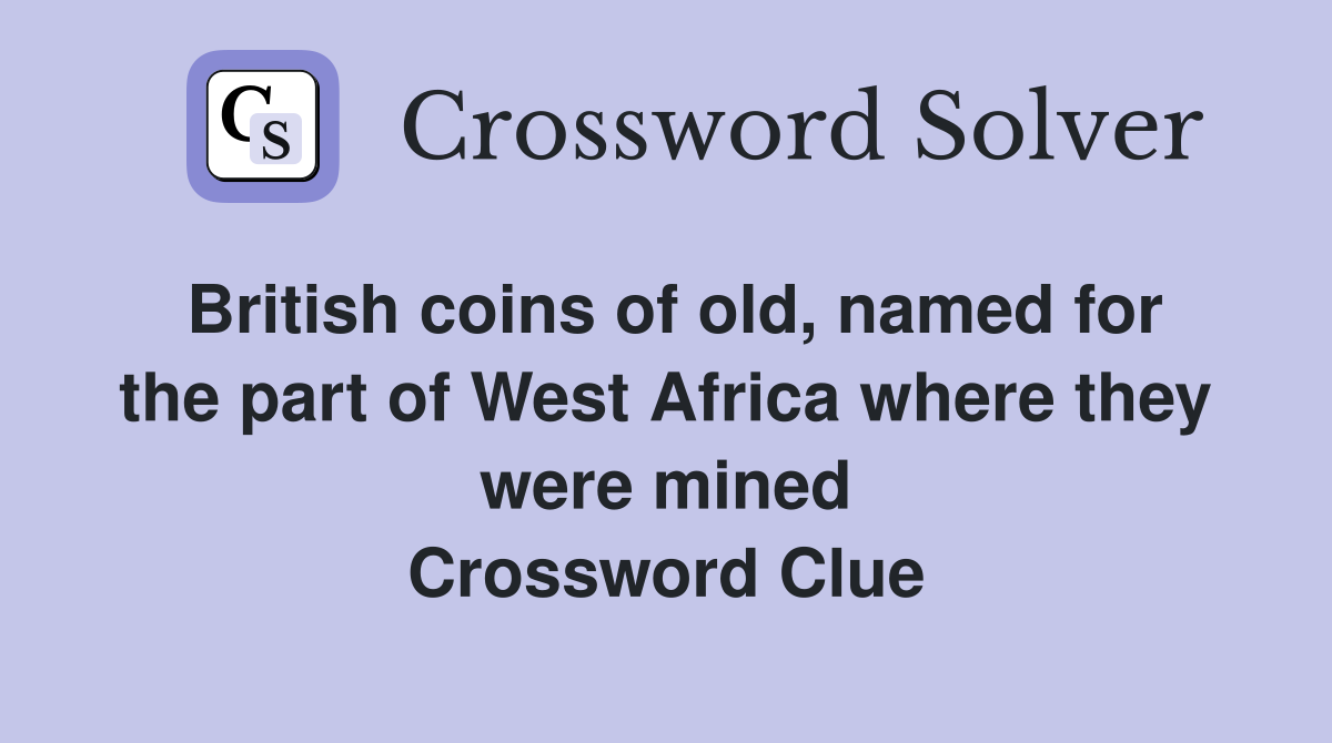British coins of old, named for the part of West Africa where they were mined Crossword Clue