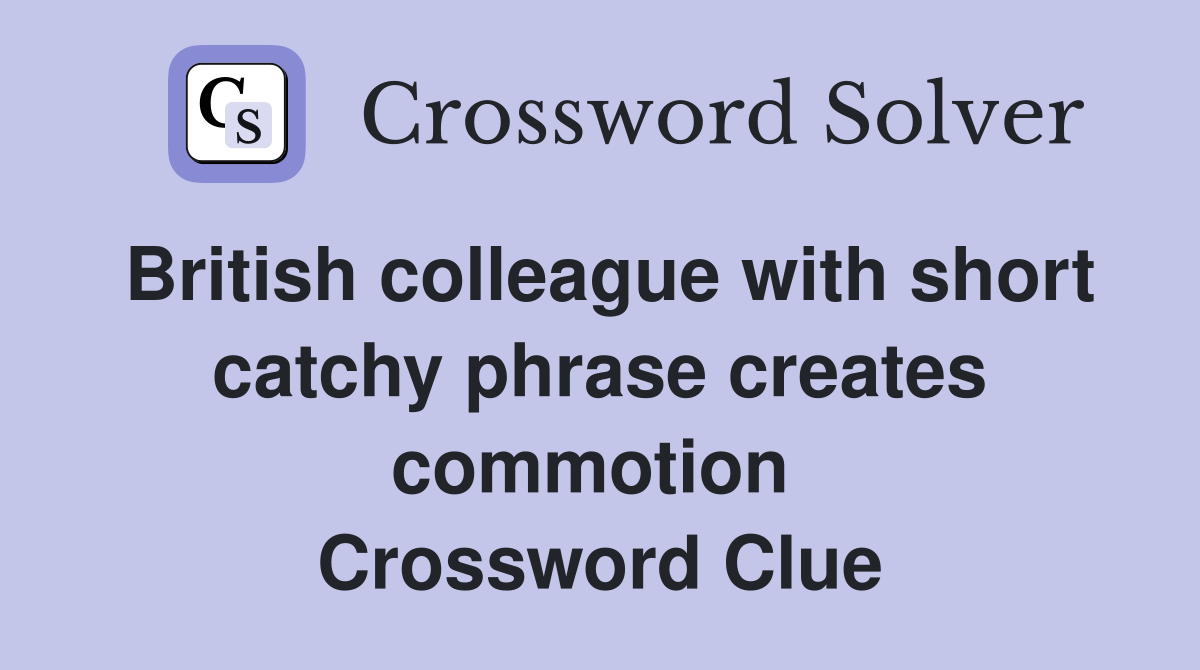 British colleague with short catchy phrase creates commotion  Crossword Clue