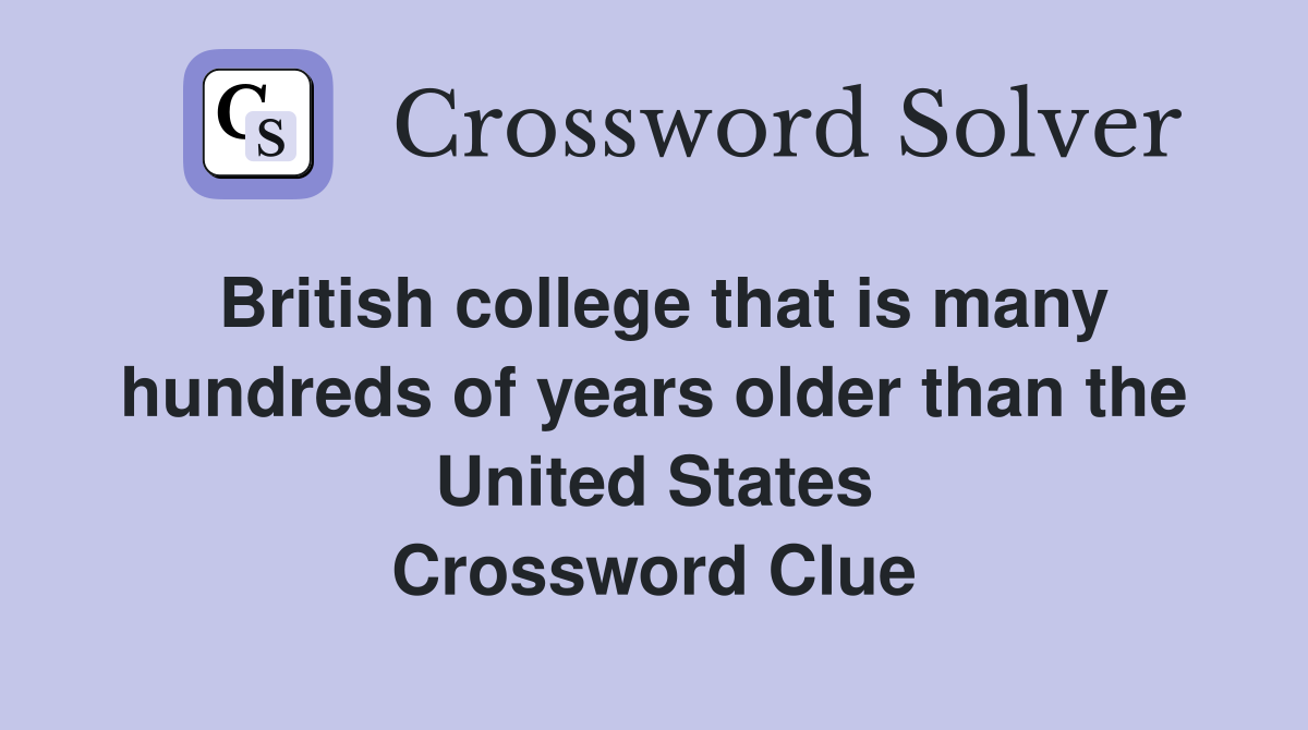 British college that is many hundreds of years older than the United States Crossword Clue