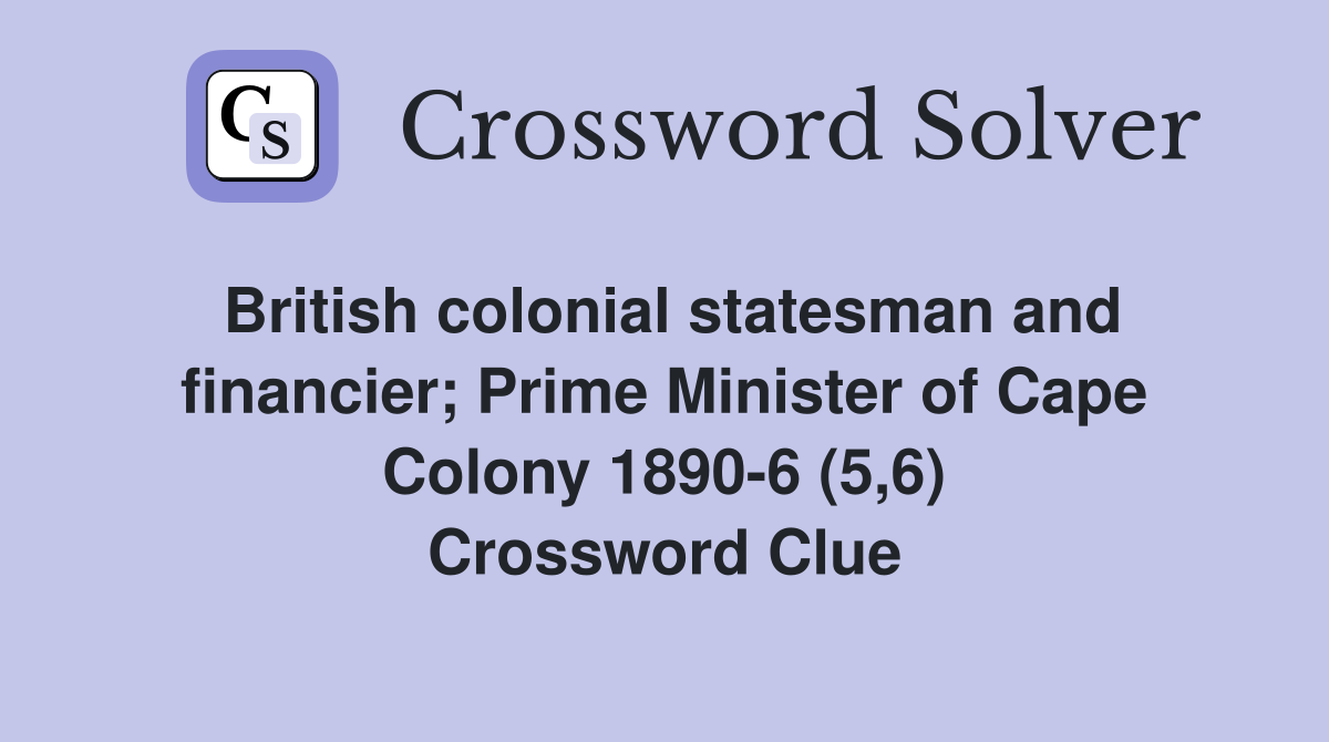 British colonial statesman and financier; Prime Minister of Cape Colony 1890-6 (5,6) Crossword Clue