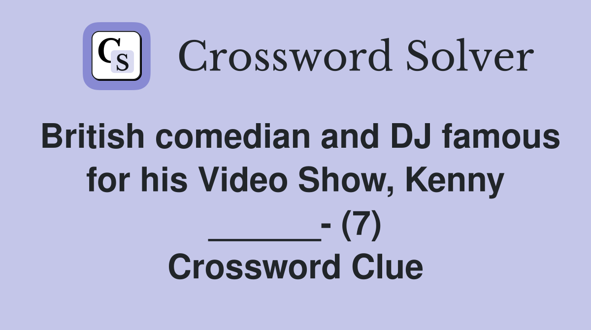 British comedian and DJ famous for his Video Show, Kenny ______- (7) Crossword Clue