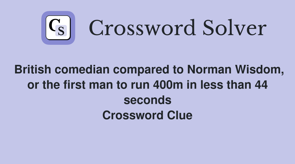British comedian compared to Norman Wisdom, or the first man to run 400m in less than 44 seconds Crossword Clue