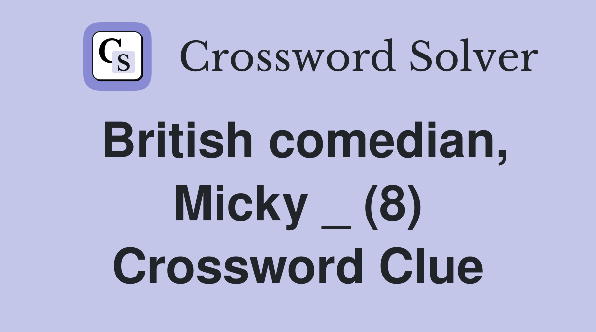British comedian, Micky _ (8) Crossword Clue