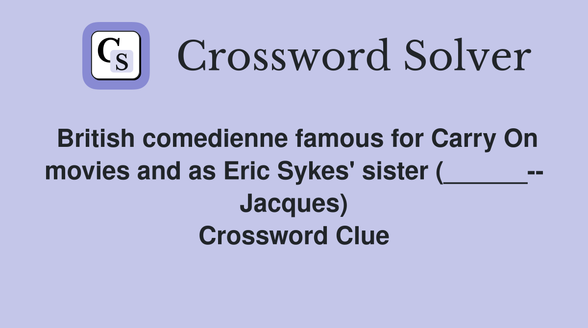 British comedienne famous for Carry On movies and as Eric Sykes' sister (______-- Jacques) Crossword Clue