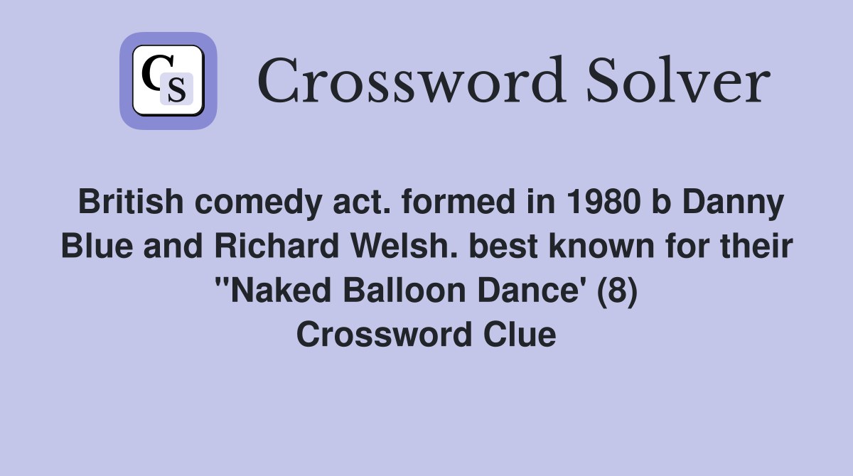 British comedy act. formed in 1980 b Danny Blue and Richard Welsh. best known for their "Naked Balloon Dance' (8) Crossword Clue