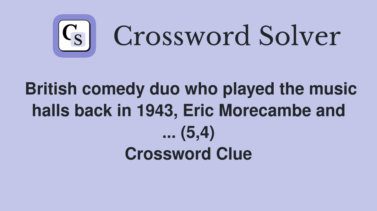 British comedy duo who played the music halls back in 1943, Eric Morecambe and ... (5,4) Crossword Clue