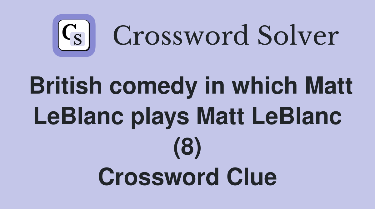 British comedy in which Matt LeBlanc plays Matt LeBlanc (8) Crossword Clue