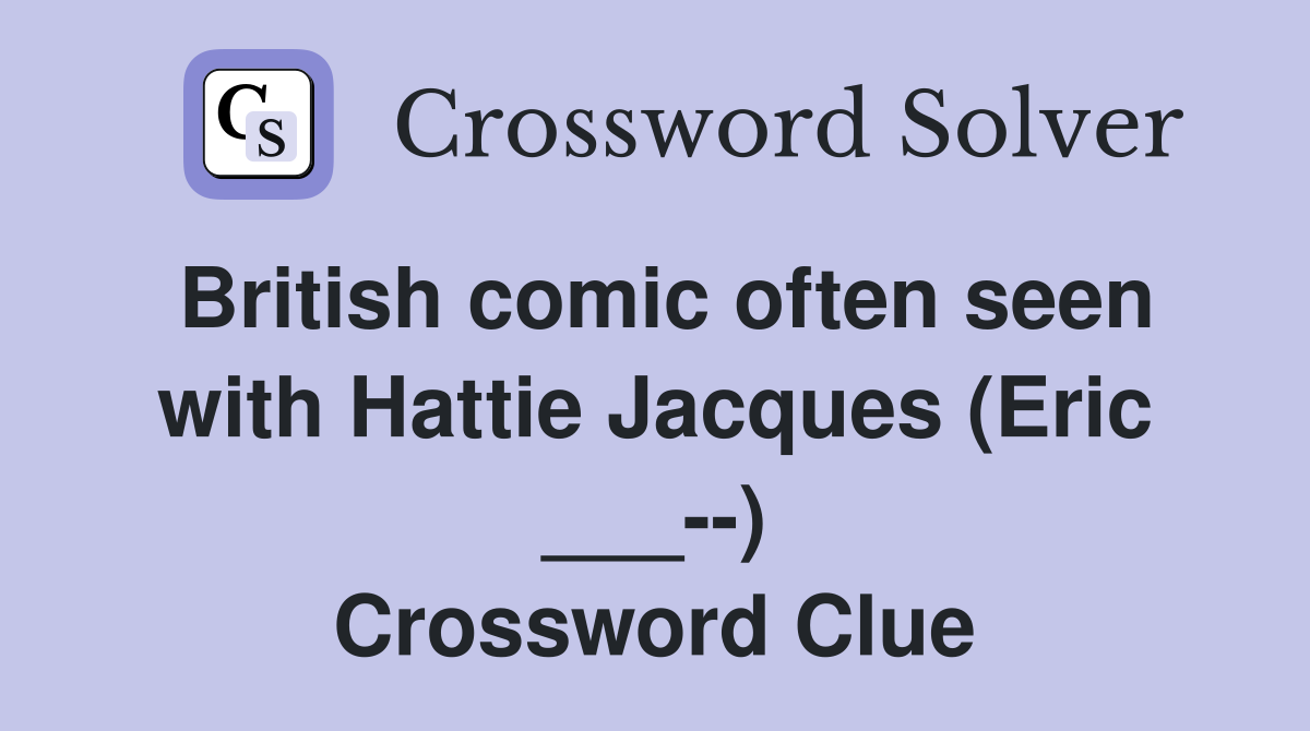 British comic often seen with Hattie Jacques (Eric ___--) Crossword Clue