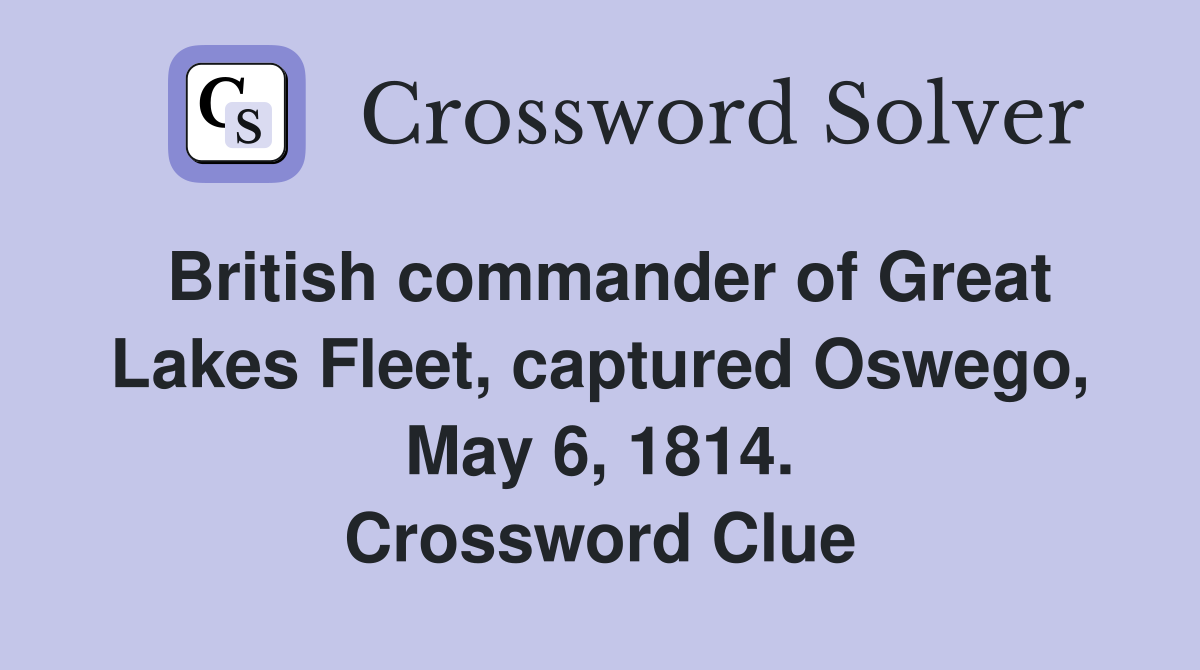 British commander of Great Lakes Fleet, captured Oswego, May 6, 1814. Crossword Clue