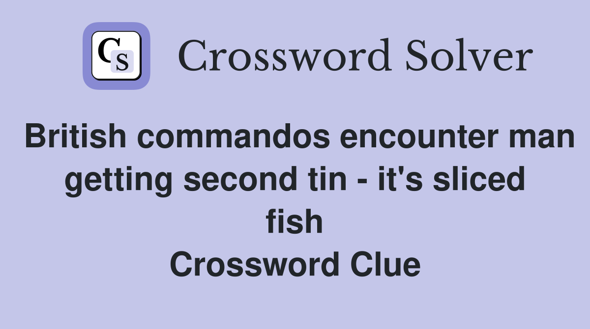 British commandos encounter man getting second tin - it's sliced fish Crossword Clue