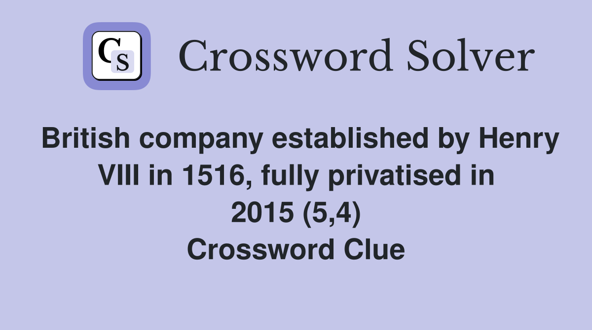 British company established by Henry VIII in 1516, fully privatised in 2015 (5,4) Crossword Clue
