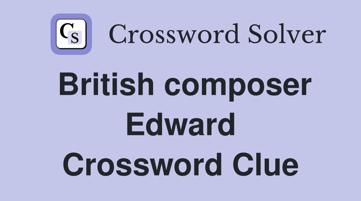 British composer Edward Crossword Clue
