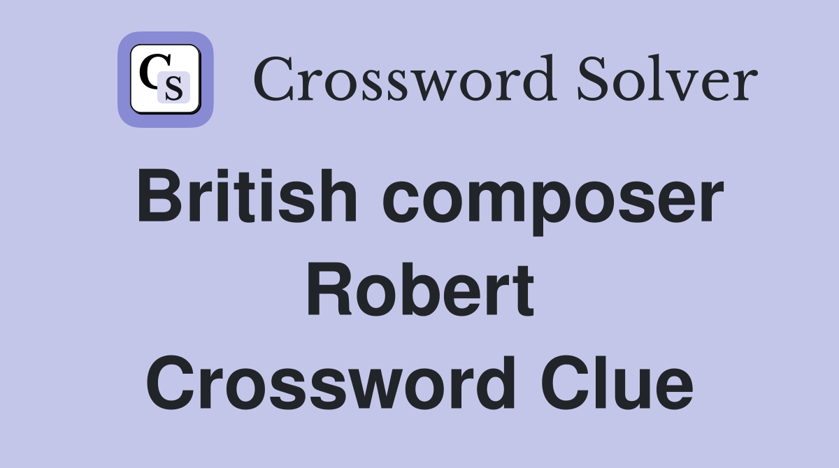 British composer Robert Crossword Clue