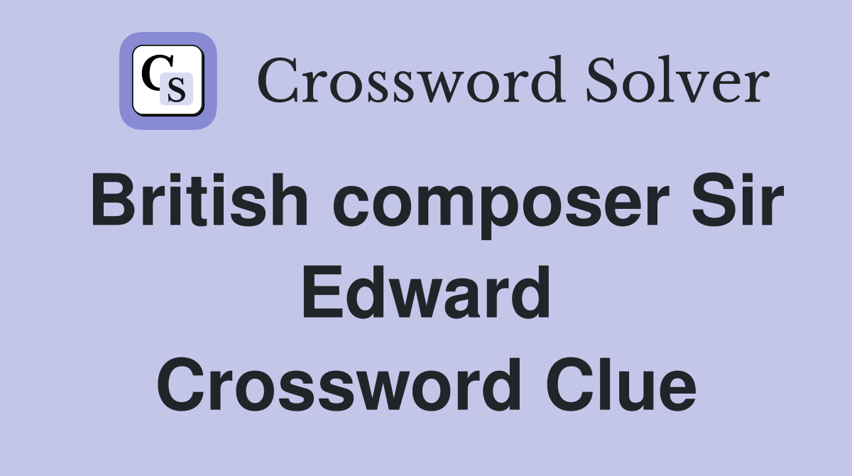 British composer Sir Edward Crossword Clue