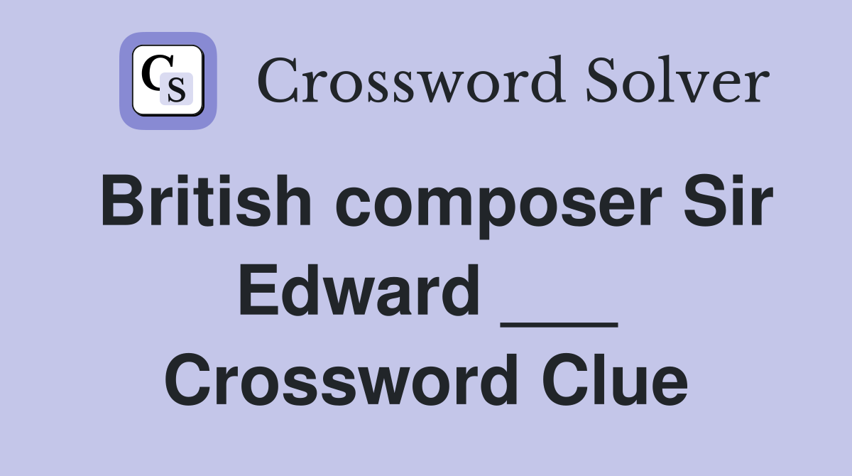 British composer Sir Edward ___ Crossword Clue