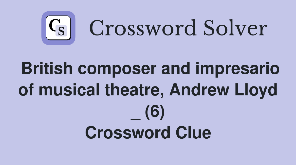 British composer and impresario of musical theatre, Andrew Lloyd _ (6) Crossword Clue